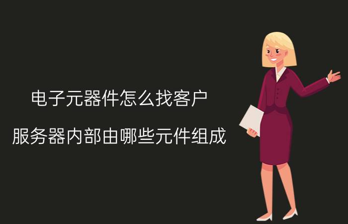 电子元器件怎么找客户 服务器内部由哪些元件组成？